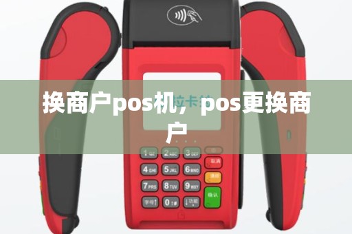 换商户pos机，pos更换商户