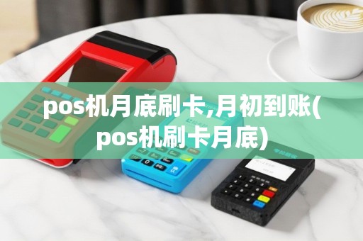 pos机月底刷卡,月初到账(pos机刷卡月底)
