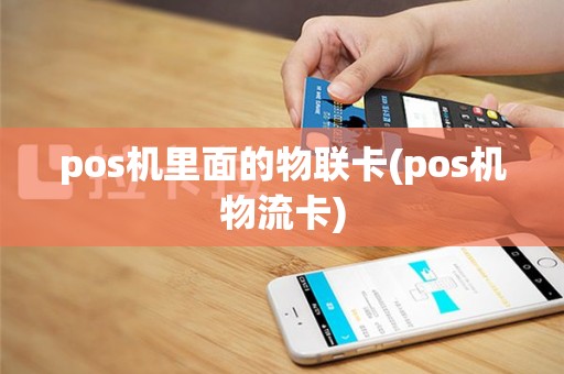 pos机里面的物联卡(pos机物流卡)