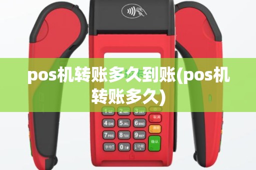 pos机转账多久到账(pos机转账多久)