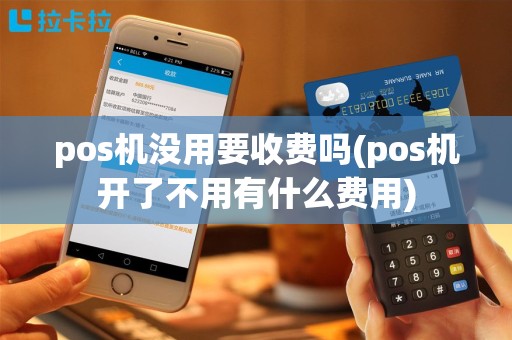 pos机没用要收费吗(pos机开了不用有什么费用)
