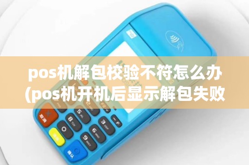 pos机解包校验不符怎么办(pos机开机后显示解包失败)