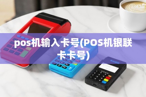 pos机输入卡号(POS机银联卡卡号)