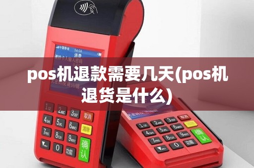 pos机退款需要几天(pos机退货是什么)
