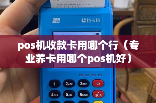 pos机收款卡用哪个行（专业养卡用哪个pos机好）
