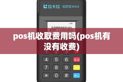 pos机收取费用吗(pos机有没有收费)