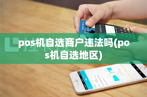 pos机自选商户违法吗(pos机自选地区)