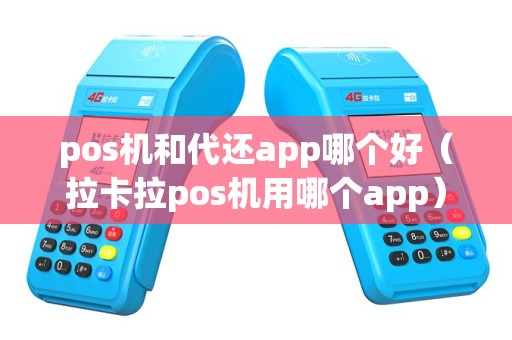 pos机和代还app哪个好（拉卡拉pos机用哪个app）