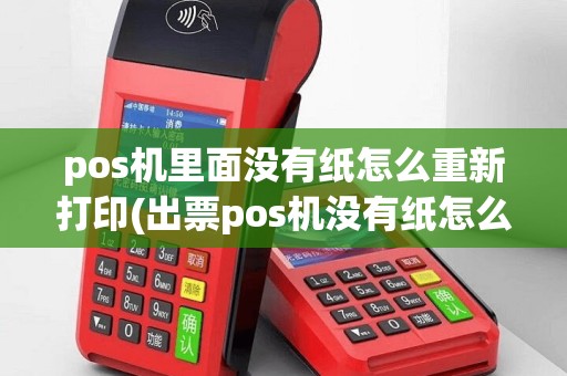 pos机里面没有纸怎么重新打印(出票pos机没有纸怎么用)