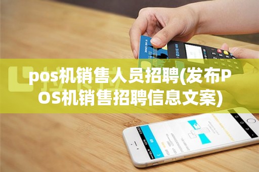 pos机销售人员招聘(发布POS机销售招聘信息文案)