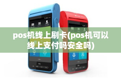 pos机线上刷卡(pos机可以线上支付吗安全吗)