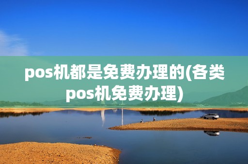 pos机都是免费办理的(各类pos机免费办理)