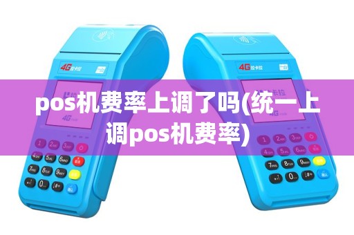 pos机费率上调了吗(统一上调pos机费率)