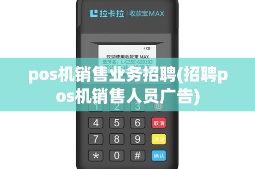 pos机销售业务招聘(招聘pos机销售人员广告)