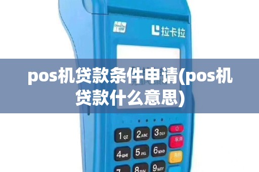 pos机贷款条件申请(pos机贷款什么意思)