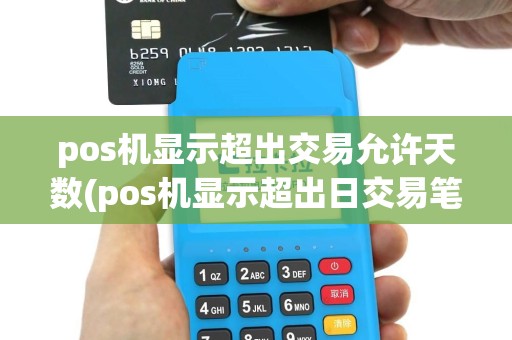 pos机显示超出交易允许天数(pos机显示超出日交易笔数)