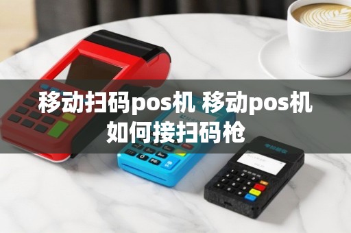 移动扫码pos机 移动pos机如何接扫码枪