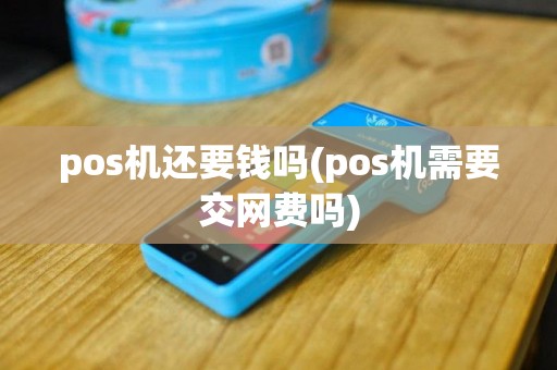 pos机还要钱吗(pos机需要交网费吗)