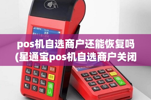 pos机自选商户还能恢复吗(星通宝pos机自选商户关闭)