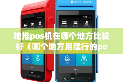 地推pos机在哪个地方比较好（哪个地方用建行的pos机）