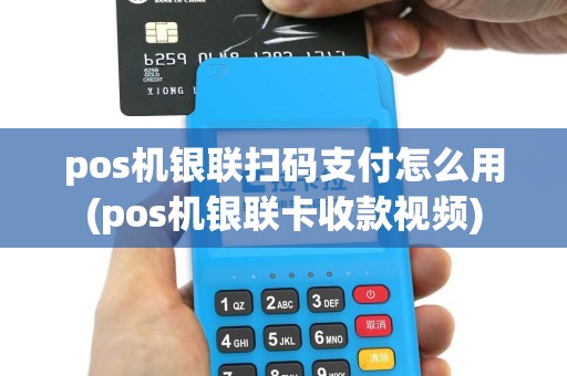pos机银联扫码支付怎么用(pos机银联卡收款视频)