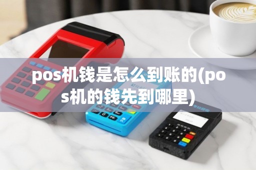 pos机钱是怎么到账的(pos机的钱先到哪里)