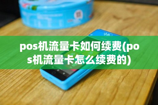 pos机流量卡如何续费(pos机流量卡怎么续费的)