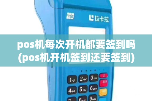 pos机每次开机都要签到吗(pos机开机签到还要签到)