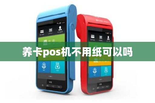 养卡pos机不用纸可以吗
