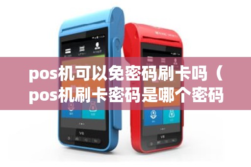 pos机可以免密码刷卡吗（pos机刷卡密码是哪个密码啊）