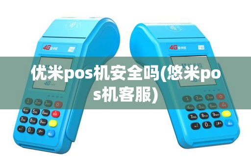 优米pos机安全吗(悠米pos机客服)
