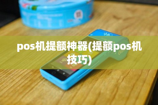 pos机提额神器(提额pos机技巧)