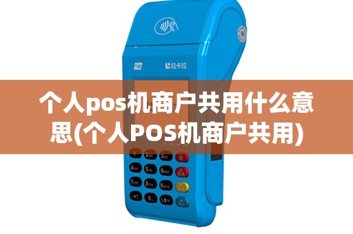 个人pos机商户共用什么意思(个人POS机商户共用)