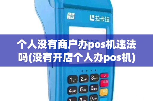 个人没有商户办pos机违法吗(没有开店个人办pos机)
