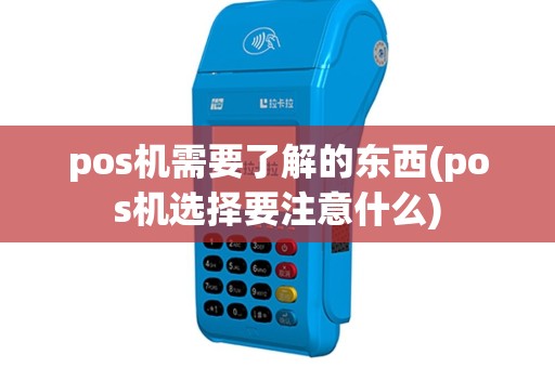 pos机需要了解的东西(pos机选择要注意什么)