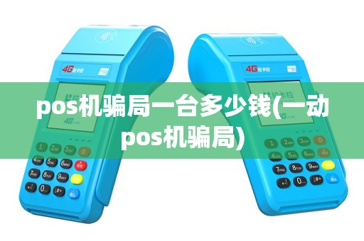 pos机骗局一台多少钱(一动pos机骗局)