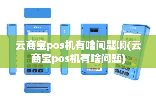 云商宝pos机有啥问题啊(云商宝pos机有啥问题)