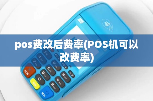 pos费改后费率(POS机可以改费率)