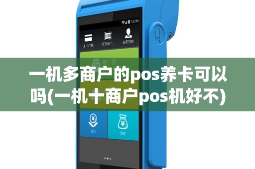 一机多商户的pos养卡可以吗(一机十商户pos机好不)