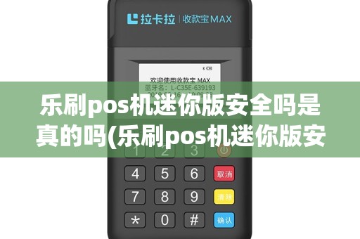 乐刷pos机迷你版安全吗是真的吗(乐刷pos机迷你版安全吗)