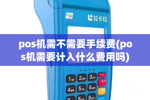 pos机需不需要手续费(pos机需要计入什么费用吗)