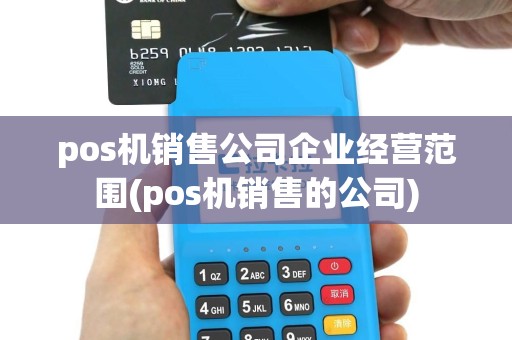 pos机销售公司企业经营范围(pos机销售的公司)