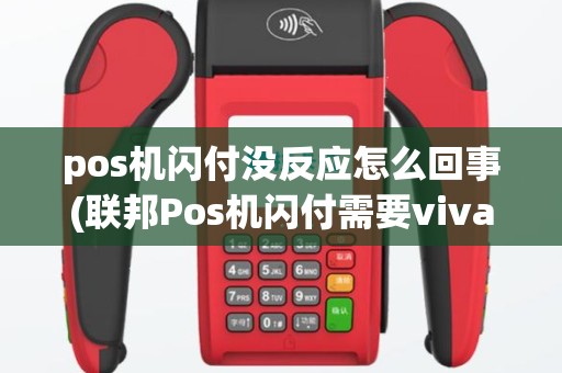 pos机闪付没反应怎么回事(联邦Pos机闪付需要viva)