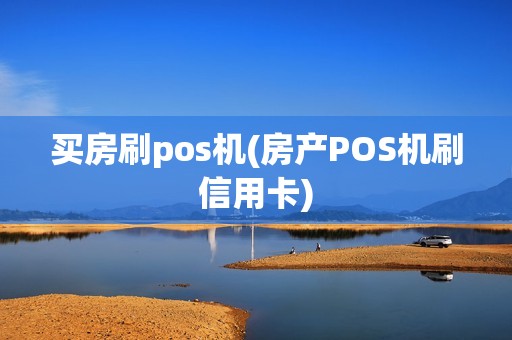 买房刷pos机(房产POS机刷信用卡)