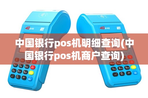 中国银行pos机明细查询(中国银行pos机商户查询)