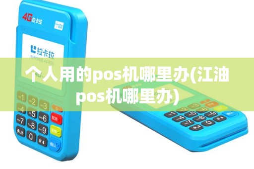 个人用的pos机哪里办(江油pos机哪里办)