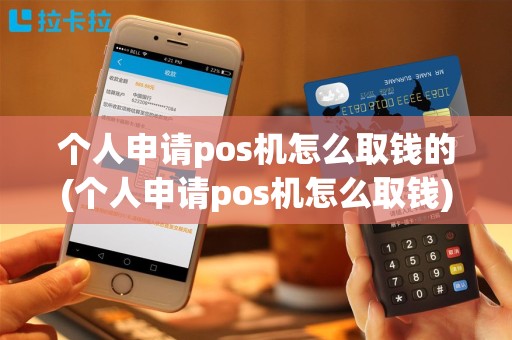 个人申请pos机怎么取钱的(个人申请pos机怎么取钱)
