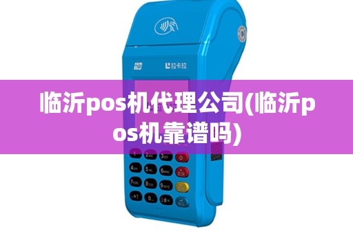 临沂pos机代理公司(临沂pos机靠谱吗)