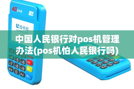 中国人民银行对pos机管理办法(pos机怕人民银行吗)
