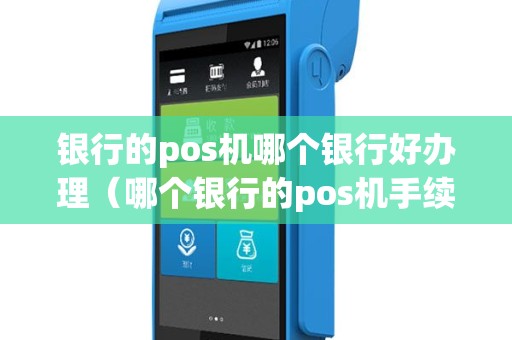 银行的pos机哪个银行好办理（哪个银行的pos机手续费最低）